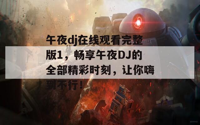 午夜dj在线观看完整版1，畅享午夜DJ的全部精彩时刻，让你嗨到不行！