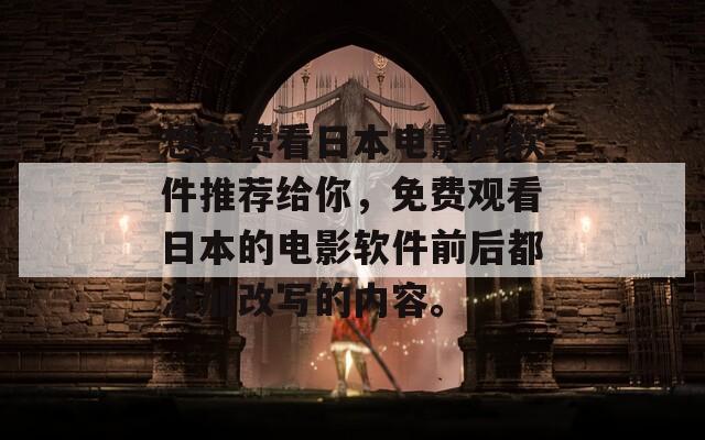 想免费看日本电影的软件推荐给你，免费观看日本的电影软件前后都添加改写的内容。