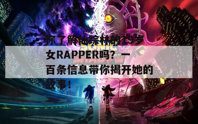 你了解仙踪林的19岁女RAPPER吗？一百条信息带你揭开她的故事！