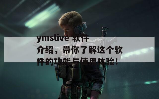 ymslive 软件介绍，带你了解这个软件的功能与使用体验！