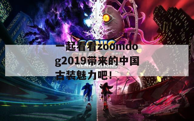 一起看看zoomdog2019带来的中国古装魅力吧！