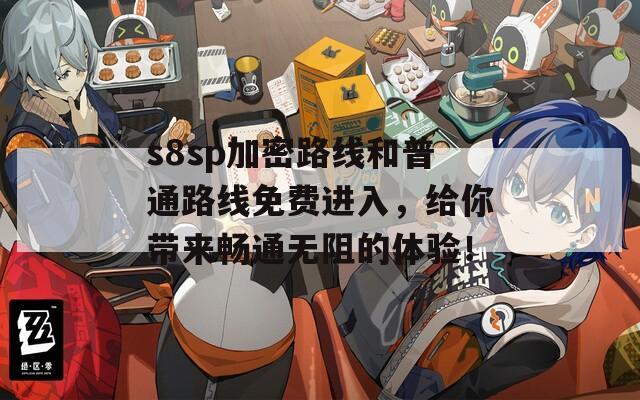 s8sp加密路线和普通路线免费进入，给你带来畅通无阻的体验！