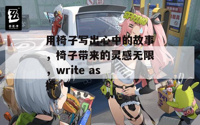 用椅子写出心中的故事，椅子带来的灵感无限，write as 椅