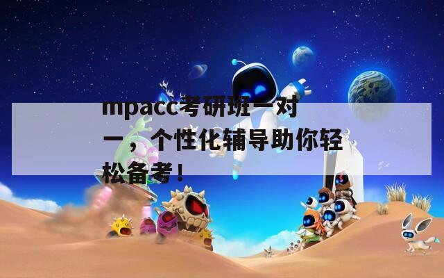 mpacc考研班一对一，个性化辅导助你轻松备考！