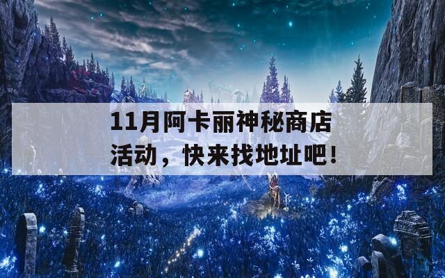 11月阿卡丽神秘商店活动，快来找地址吧！  第1张