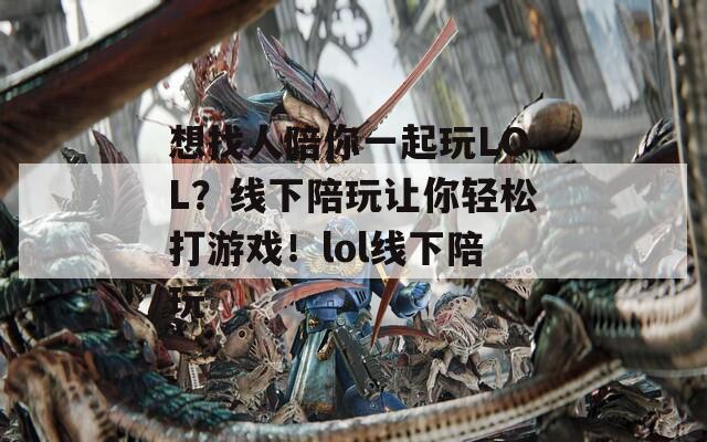 想找人陪你一起玩LOL？线下陪玩让你轻松打游戏！lol线下陪玩