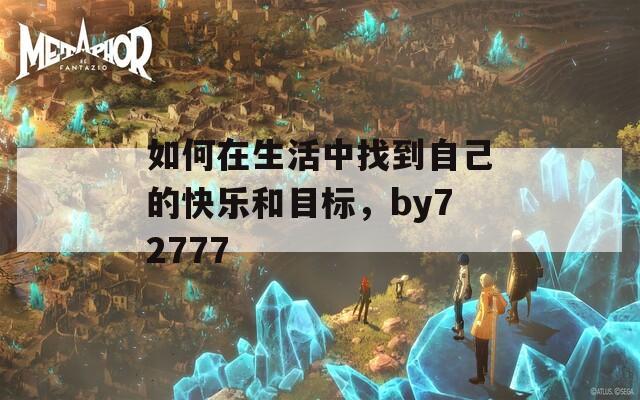 如何在生活中找到自己的快乐和目标，by72777