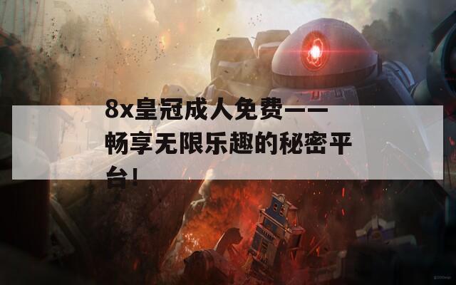 8x皇冠成人免费——畅享无限乐趣的秘密平台！