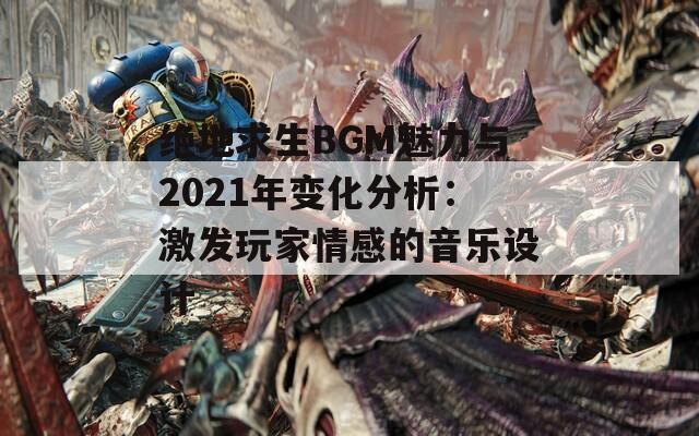 绝地求生BGM魅力与2021年变化分析：激发玩家情感的音乐设计  第1张