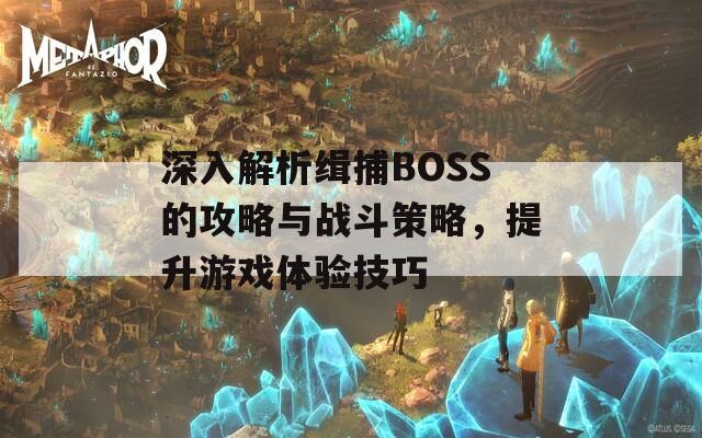 深入解析缉捕BOSS的攻略与战斗策略，提升游戏体验技巧