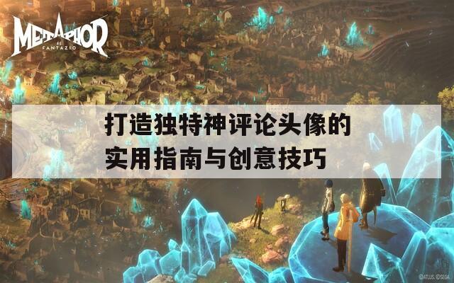 打造独特神评论头像的实用指南与创意技巧  第1张