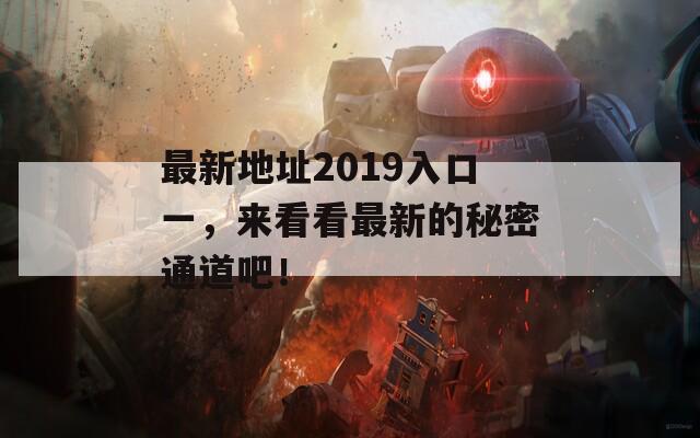 最新地址2019入口一，来看看最新的秘密通道吧！