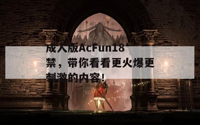 成人版AcFun18禁，带你看看更火爆更刺激的内容！