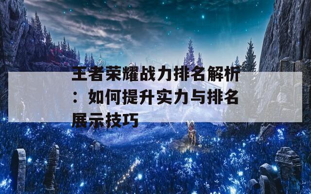 王者荣耀战力排名解析：如何提升实力与排名展示技巧