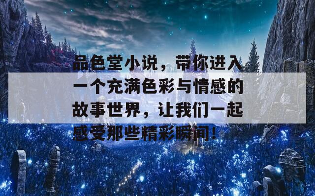 品色堂小说，带你进入一个充满色彩与情感的故事世界，让我们一起感受那些精彩瞬间！