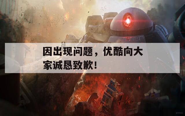 因出现问题，优酷向大家诚恳致歉！  第1张