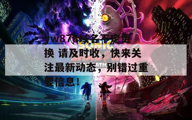 yw878域名不定更换 请及时收，快来关注最新动态，别错过重要信息！