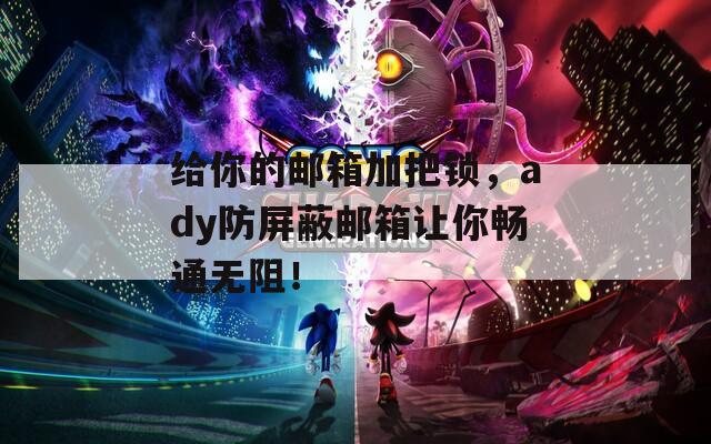 给你的邮箱加把锁，ady防屏蔽邮箱让你畅通无阻！  第1张