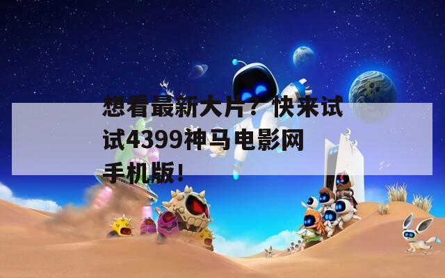 想看最新大片？快来试试4399神马电影网手机版！  第1张