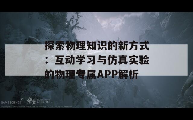 探索物理知识的新方式：互动学习与仿真实验的物理专属APP解析  第1张