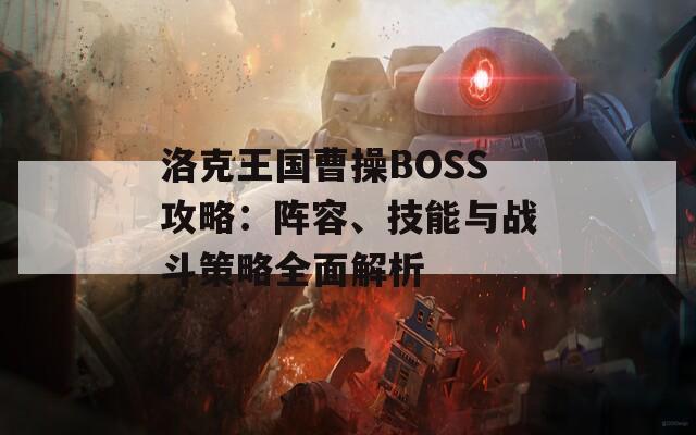 洛克王国曹操BOSS攻略：阵容、技能与战斗策略全面解析  第1张