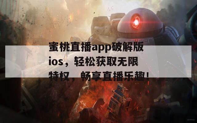 蜜桃直播app破解版ios，轻松获取无限特权，畅享直播乐趣！  第1张