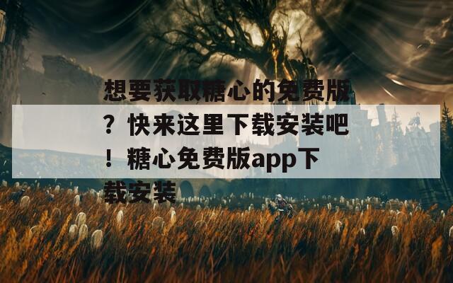 想要获取糖心的免费版？快来这里下载安装吧！糖心免费版app下载安装