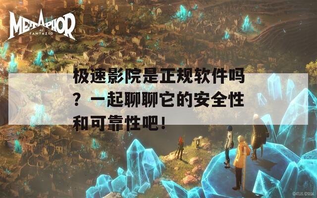 极速影院是正规软件吗？一起聊聊它的安全性和可靠性吧！