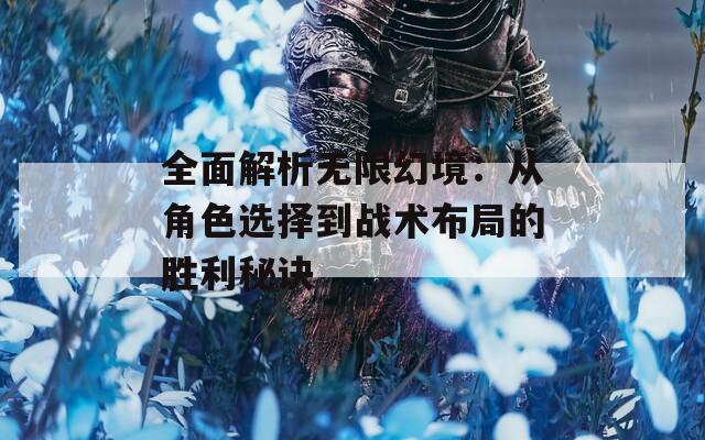 全面解析无限幻境：从角色选择到战术布局的胜利秘诀