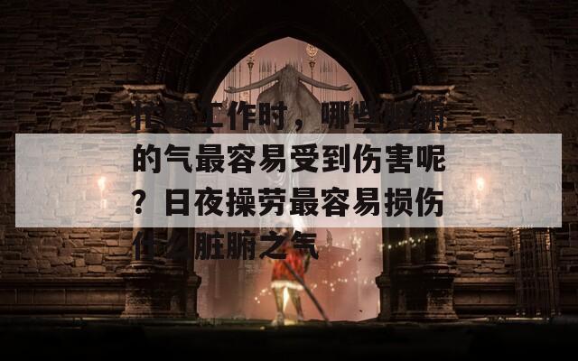 忙碌工作时，哪些脏腑的气最容易受到伤害呢？日夜操劳最容易损伤什么脏腑之气