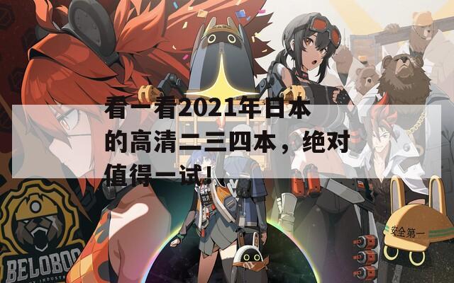 看一看2021年日本的高清二三四本，绝对值得一试！