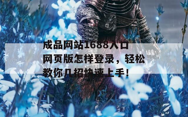 成品网站1688入口网页版怎样登录，轻松教你几招快速上手！  第1张