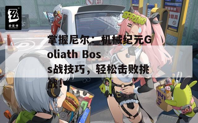 掌握尼尔：机械纪元Goliath Boss战技巧，轻松击败挑战！