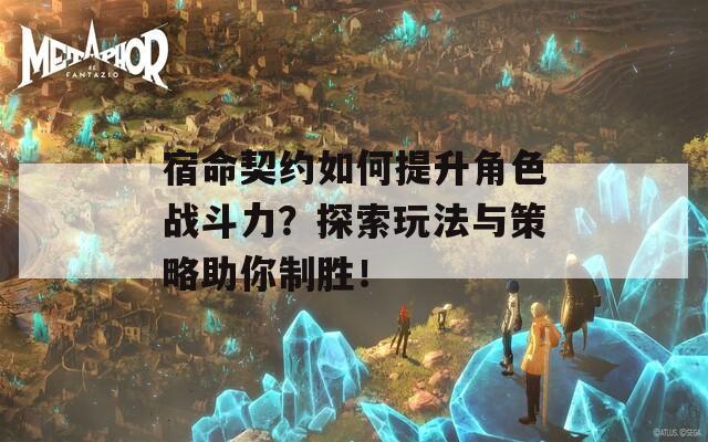 宿命契约如何提升角色战斗力？探索玩法与策略助你制胜！