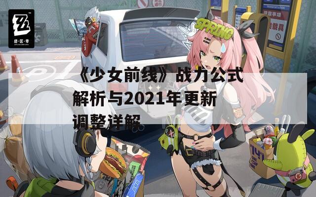 《少女前线》战力公式解析与2021年更新调整详解