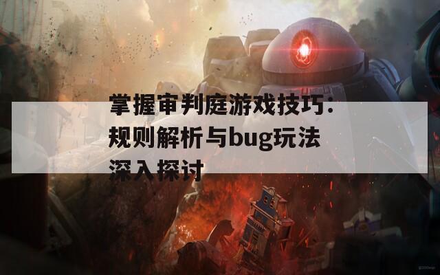 掌握审判庭游戏技巧：规则解析与bug玩法深入探讨  第1张