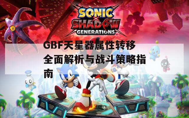 GBF天星器属性转移全面解析与战斗策略指南