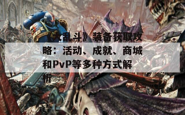 《大乱斗》装备获取攻略：活动、成就、商城和PvP等多种方式解析  第1张