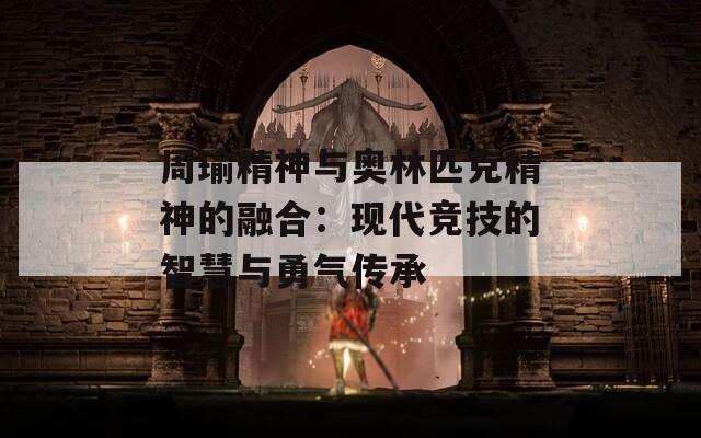 周瑜精神与奥林匹克精神的融合：现代竞技的智慧与勇气传承