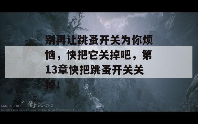 别再让跳蚤开关为你烦恼，快把它关掉吧，第13章快把跳蚤开关关掉！