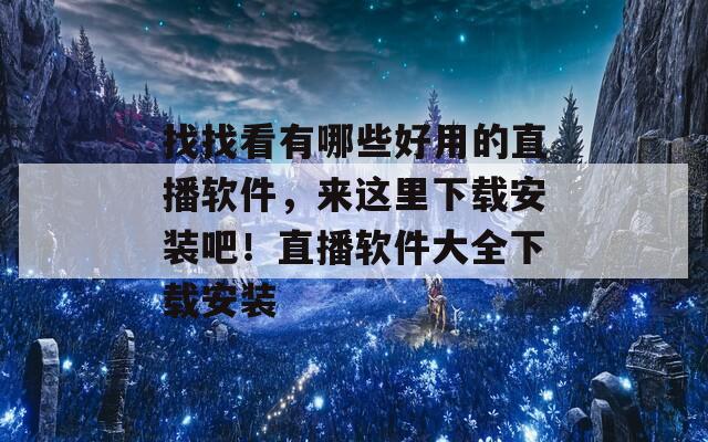 找找看有哪些好用的直播软件，来这里下载安装吧！直播软件大全下载安装