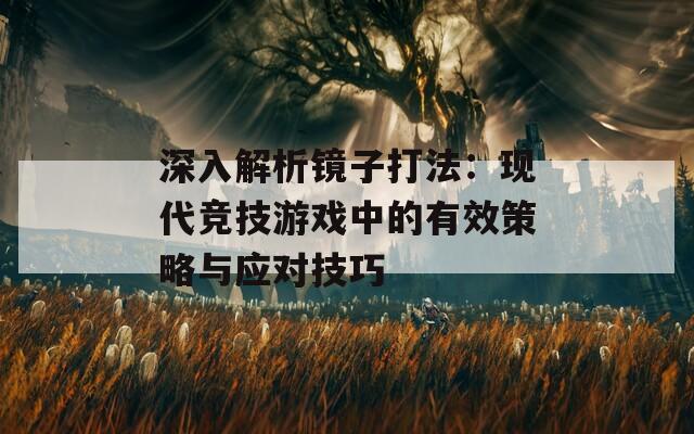 深入解析镜子打法：现代竞技游戏中的有效策略与应对技巧