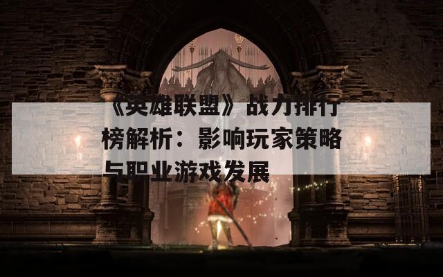 《英雄联盟》战力排行榜解析：影响玩家策略与职业游戏发展