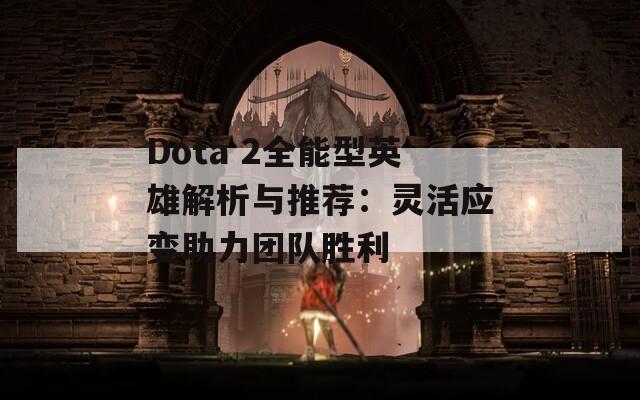 Dota 2全能型英雄解析与推荐：灵活应变助力团队胜利  第1张