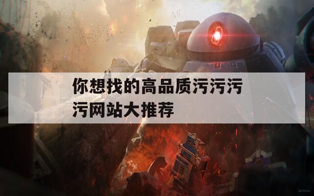 你想找的高品质污污污污网站大推荐