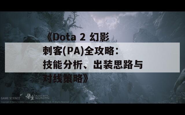 《Dota 2 幻影刺客(PA)全攻略：技能分析、出装思路与对线策略》