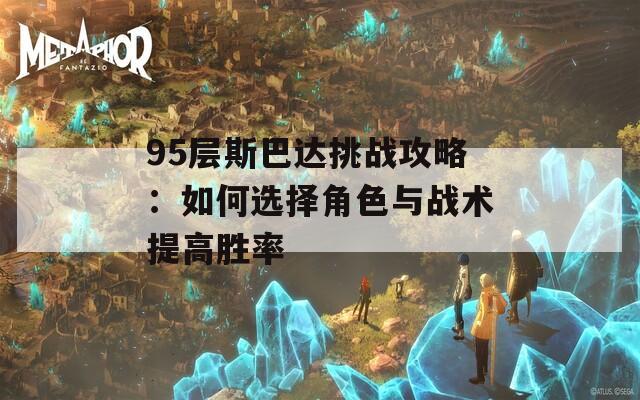 95层斯巴达挑战攻略：如何选择角色与战术提高胜率