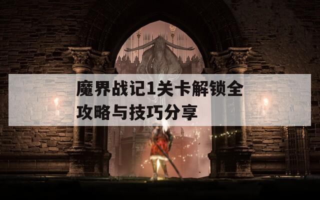 魔界战记1关卡解锁全攻略与技巧分享