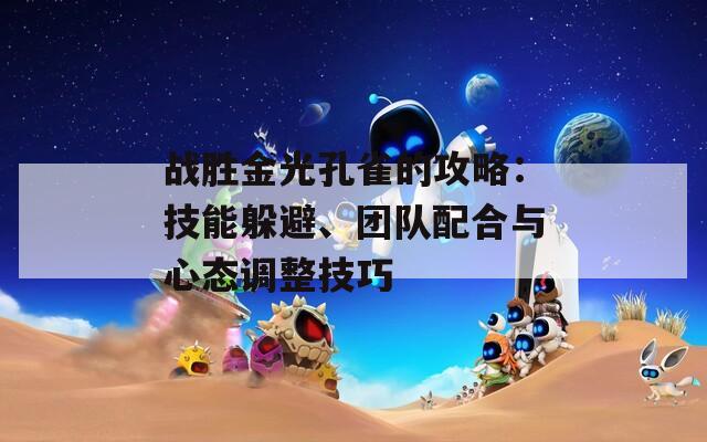 战胜金光孔雀的攻略：技能躲避、团队配合与心态调整技巧  第1张