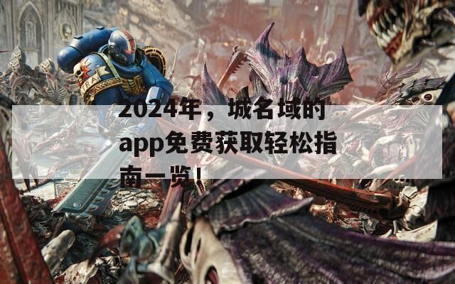 2024年，城名域的app免费获取轻松指南一览！